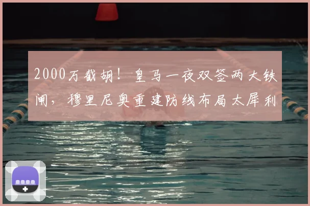 2000万截胡!皇马一夜双签两大铁闸,穆里尼奥重建防线布局太犀利