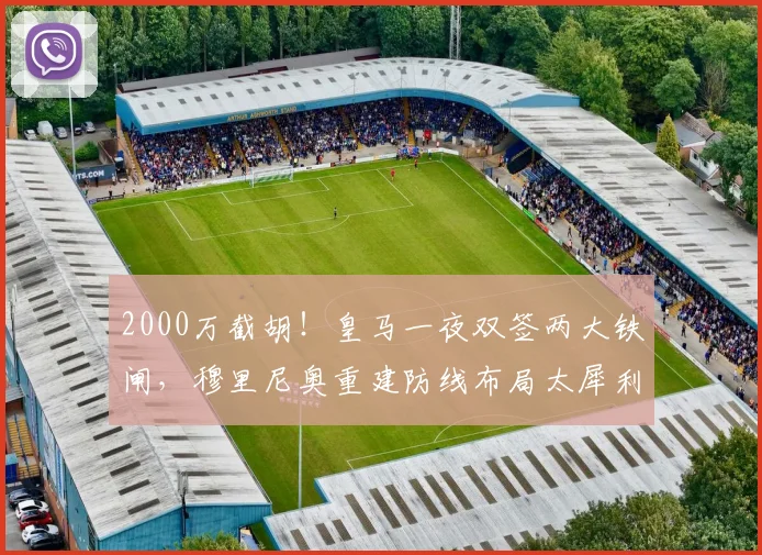2000万截胡！皇马一夜双签两大铁闸，穆里尼奥重建防线布局太犀利