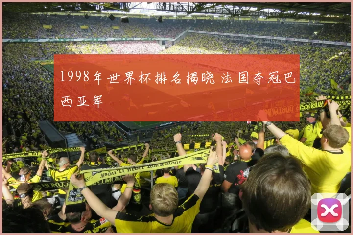 1998年世界杯排名揭晓 法国夺冠巴西亚军