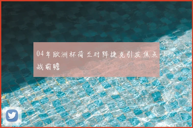 04年欧洲杯荷兰对阵捷克引发焦点战前瞻