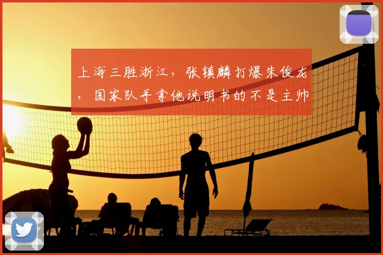 上海三胜浙江,张镇麟打爆朱俊龙,国家队手拿他说明书的不是主帅