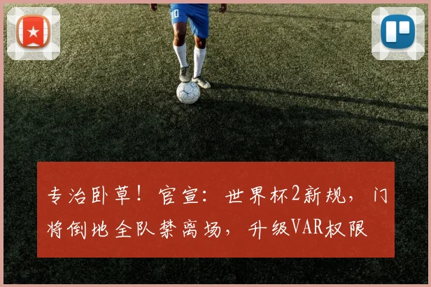 专治卧草！官宣：世界杯2新规，门将倒地全队禁离场，升级VAR权限